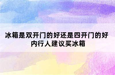 冰箱是双开门的好还是四开门的好 内行人建议买冰箱